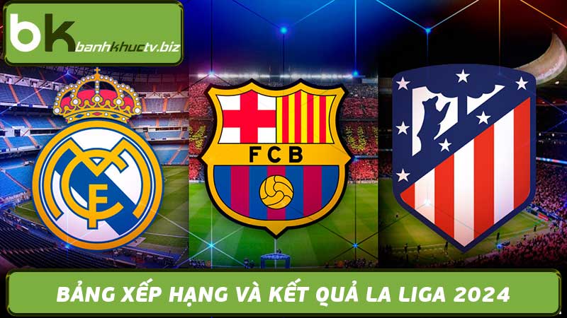 Lịch Thi Đấu La Liga 2024 Bóng Đá Tây Ban Nha Cực Hấp Dẫn