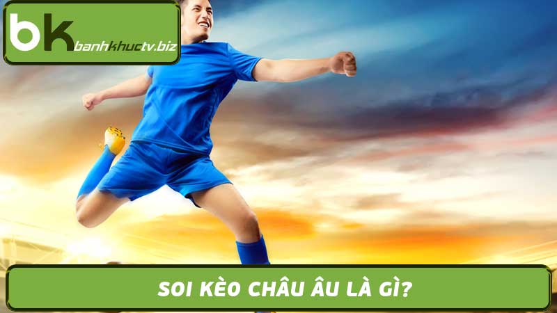 Soi Kèo Châu Âu - Cẩm Nang Cá Cược Bóng Đá