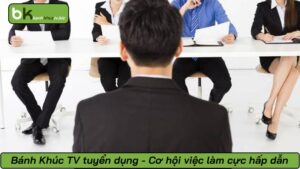 Bánh Khúc TV tuyển dụng - Cơ hội việc làm cực hấp dẫn
